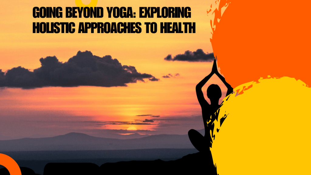 Going Beyond Yoga: Exploring Holistic Approaches to&nbsp;Health